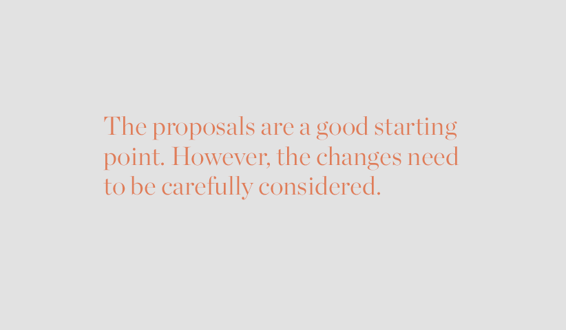 The proposals are a good starting point. However, the changes need to be carefully considered.