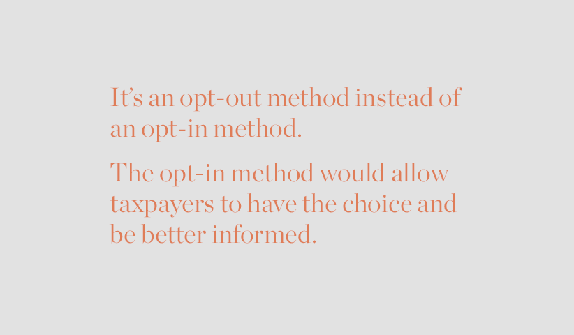 It's an opt-out method instead of an opt-in method. The opt-in method would allow taxpayers to have the choice and be better informed.