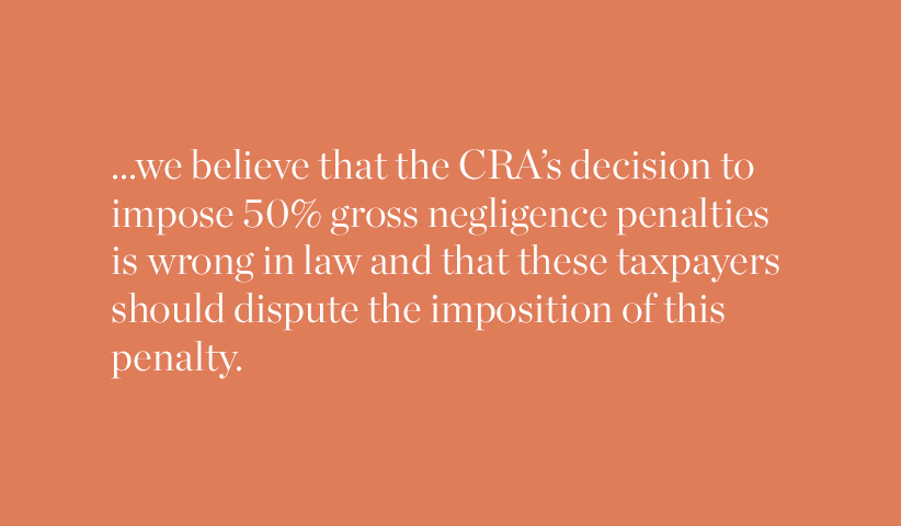...we believe that the CRA's decision to impose 50% gross negligence penalties is wrong in law and that these taxpayers should dispute the imposition of this penalty.