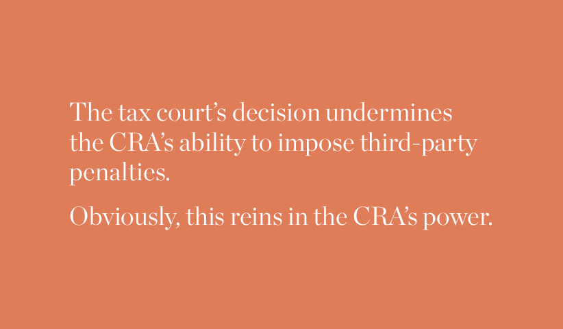 The tax court's decision undermines the CRA's ability to impose third-party penalties. Obviously, this reins in the CRA's power.