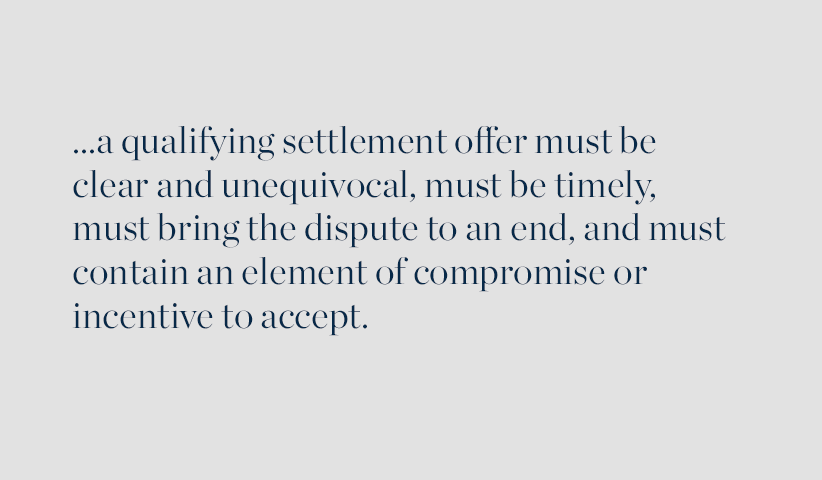 ... a qualifying settlement offer must be clear and unequivocal, must be timely, must bring the dispute to an end, and must ocntain an element of compromise or incentive to accept.