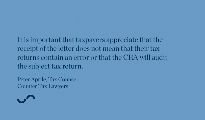 It is important that taxpayers appreciate that the receipt of the letter does not mean that their tax returns contain an error or that the CRA will audit the subject tax return.
