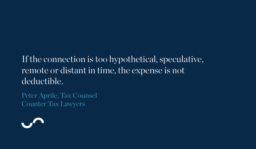If the connection is too hypothetial, speculative, remote or distant in time, the expense is not deductible.