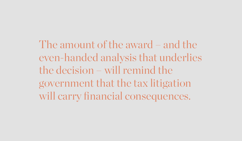 The amount of the award will remind the government that the tax litigation will carry financial consequences.