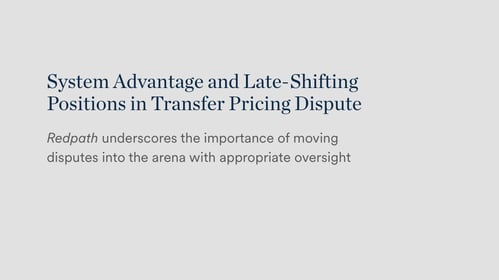 System Advantage and Late-Shifting Positions in Transfer Pricing Disputes Redpath underscores the importance of moving disputes into the arena with appropriate oversight