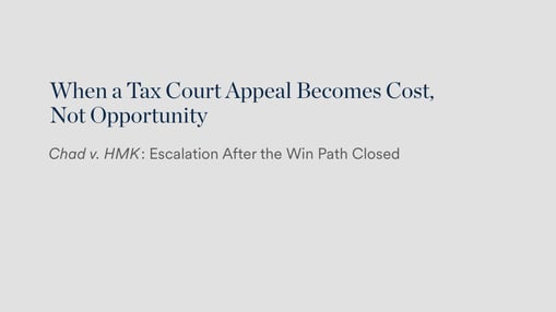When a Tax Court Appeal Becomes Cost, Not Opportunity | Chad v. HMK: Escalation After the Win Path Closed