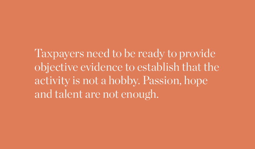 Taxpayers need to be ready to provide objective evidence to establish that the activity is not a hobby. Passion, hope, and talent are not enough.